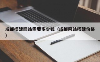 汕尾成都搭建网站需要多少钱（成都网站搭建价格）