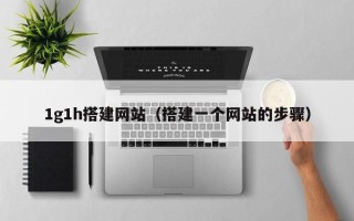 汕尾1g1h搭建网站（搭建一个网站的步骤）