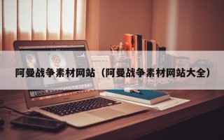 汕尾阿曼战争素材网站（阿曼战争素材网站大全）