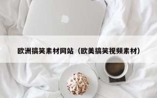 汕尾欧洲搞笑素材网站（欧美搞笑视频素材）