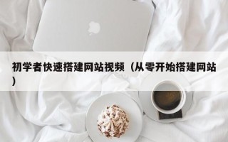 汕尾初学者快速搭建网站视频（从零开始搭建网站）