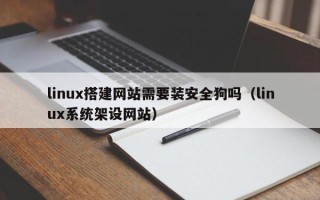 汕尾linux搭建网站需要装安全狗吗（linux系统架设网站）