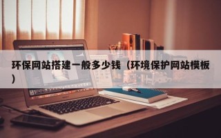 汕尾环保网站搭建一般多少钱（环境保护网站模板）