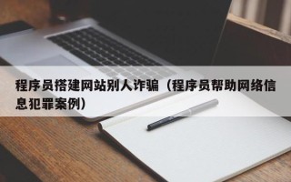 汕尾程序员搭建网站别人诈骗（程序员帮助网络信息犯罪案例）