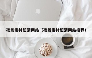 汕尾夜景素材超清网站（夜景素材超清网站推荐）