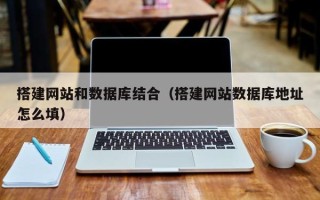 汕尾搭建网站和数据库结合（搭建网站数据库地址怎么填）