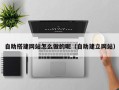 汕尾自助搭建网站怎么做的呢（自助建立网站）
