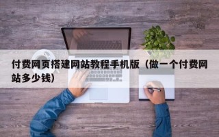 汕尾付费网页搭建网站教程手机版（做一个付费网站多少钱）