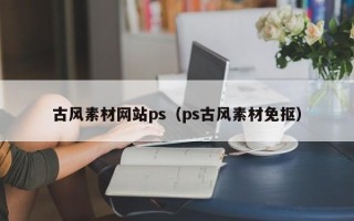 汕尾古风素材网站ps（ps古风素材免抠）