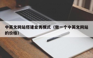 汕尾中英文网站搭建业务模式（做一个中英文网站的价格）