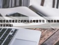 汕尾程序员搭建自己的网站去哪里学习（程序员做项目网站）