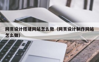汕尾网页设计搭建网站怎么做（网页设计制作网站怎么做）